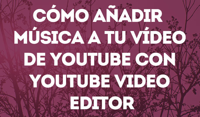 Cómo añadir música a tu vídeo de YouTube con YouTube Video Editor