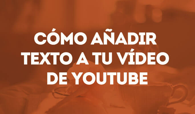 Cómo añadir texto a tu vídeo de YouTube