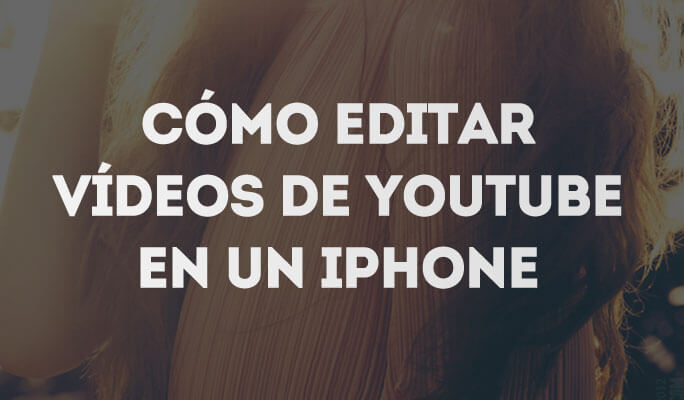 Cómo editar vídeos de YouTube en un iPhone