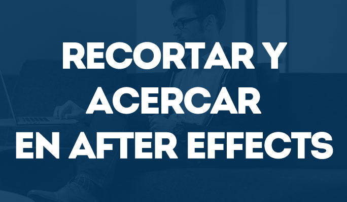 Recortar y acercar en After Effects